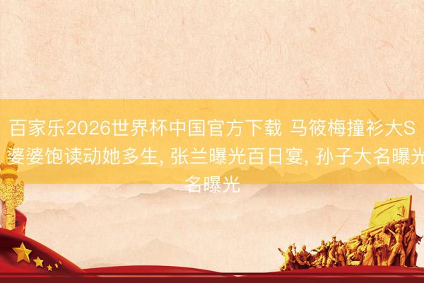 百家乐2026世界杯中国官方下载 马筱梅撞衫大S, 婆婆饱读动她多生, 张兰曝光百日宴, 孙子大名曝光