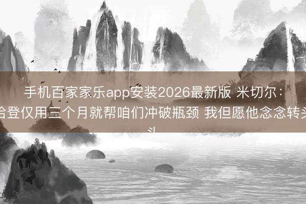 手机百家家乐app安装2026最新版 米切尔:哈登仅用三个月就帮咱们冲破瓶颈 我但愿他念念转头