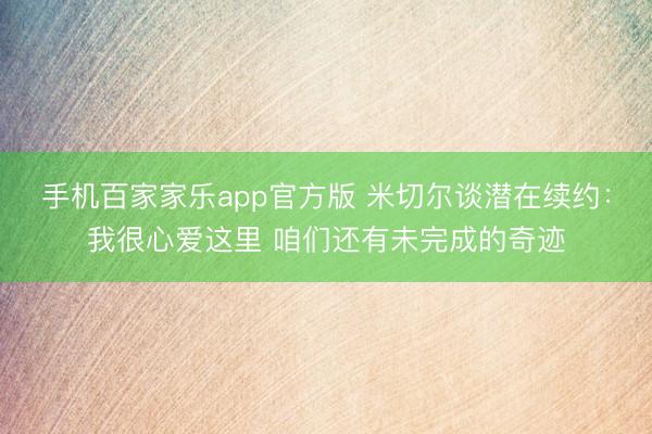 手机百家家乐app官方版 米切尔谈潜在续约：我很心爱这里 咱们还有未完成的奇迹