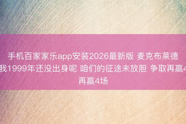 手机百家家乐app安装2026最新版 麦克布莱德：我1999年还没出身呢 咱们的征途未放胆 争取再赢4场