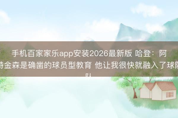 手机百家家乐app安装2026最新版 哈登:阿特金森是确凿的球员型教育 他让我很快就融入了球队