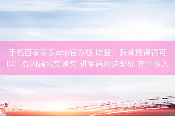 手机百家家乐app官方版 哈登：我阐扬得很可以！忽闪端塌实踏实 进军端创造契机 齐全融入