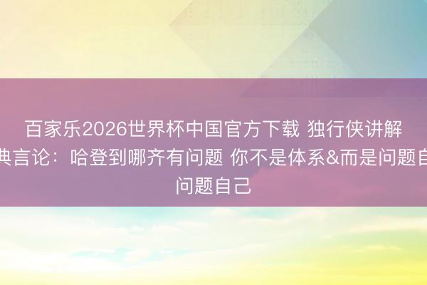 百家乐2026世界杯中国官方下载 独行侠讲解经典言论：哈登到哪齐有问题 你不是体系&而是问题自己
