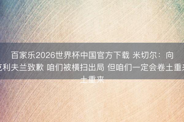 百家乐2026世界杯中国官方下载 米切尔：向克利夫兰致歉 咱们被横扫出局 但咱们一定会卷土重来