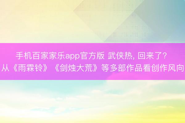 手机百家家乐app官方版 武侠热， 回来了? 从《雨霖铃》《剑烛大荒》等多部作品看创作风向