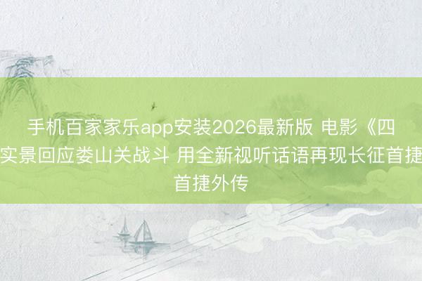 手机百家家乐app安装2026最新版 电影《四渡》实景回应娄山关战斗 用全新视听话语再现长征首捷外传