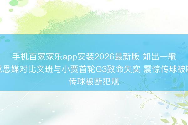 手机百家家乐app安装2026最新版 如出一辙！好意思媒对比文班与小贾首轮G3致命失实 震惊传球被断犯规