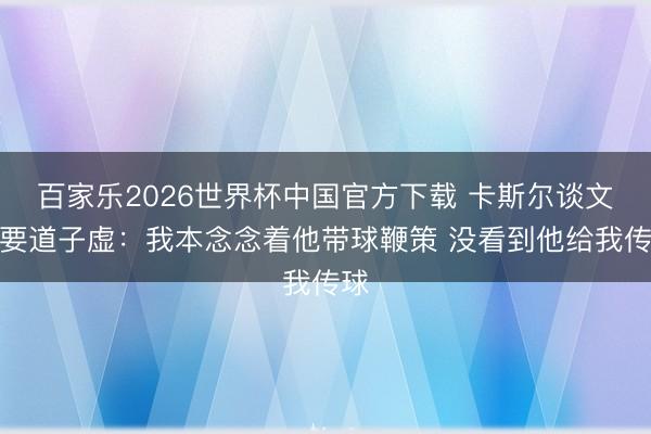 百家乐2026世界杯中国官方下载 卡斯尔谈文班要道子虚：我本念念着他带球鞭策 没看到他给我传球