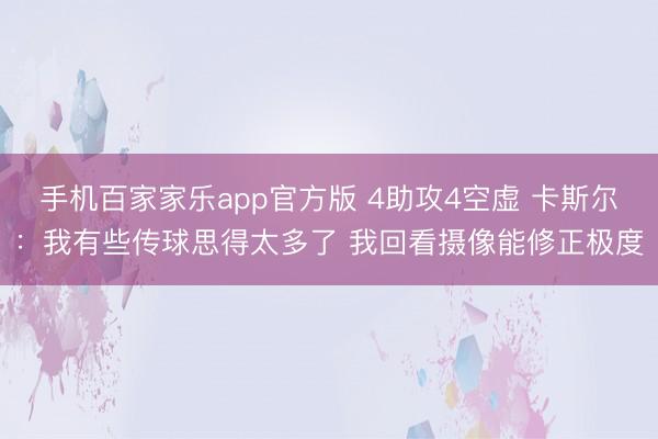 手机百家家乐app官方版 4助攻4空虚 卡斯尔：我有些传球思得太多了 我回看摄像能修正极度