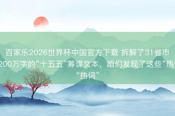 百家乐2026世界杯中国官方下载 拆解了31省市超200万字的“十五五”筹谋文本，咱们发现了这些“热词”