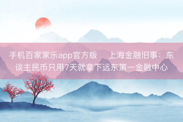 手机百家家乐app官方版 ​上海金融旧事：东谈主民币只用7天就拿下远东第一金融中心