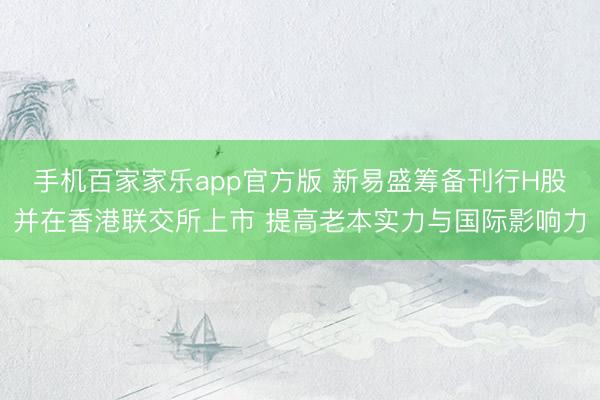 手机百家家乐app官方版 新易盛筹备刊行H股并在香港联交所上市 提高老本实力与国际影响力