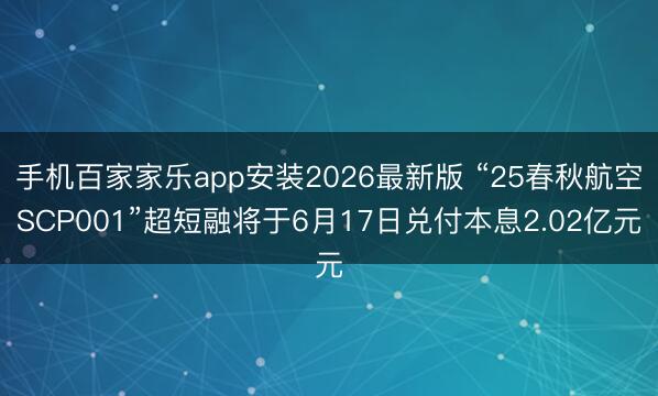 手机百家家乐app安装2026最新版 “25春秋航空SCP001”超短融将于6月17日兑付本息2.02亿元