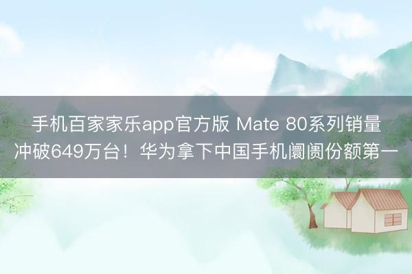 手机百家家乐app官方版 Mate 80系列销量冲破649万台!华为拿下中国手机阛阓份额第一