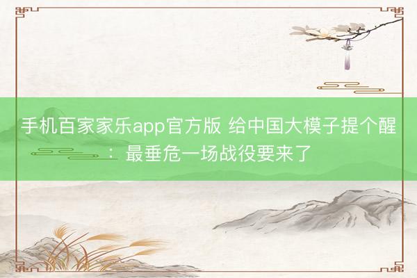 手机百家家乐app官方版 给中国大模子提个醒：最垂危一场战役要来了