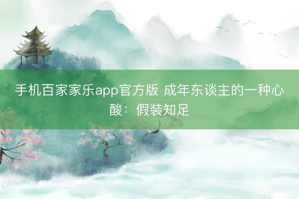 手机百家家乐app官方版 成年东谈主的一种心酸：假装知足