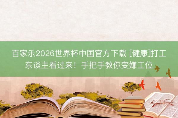 百家乐2026世界杯中国官方下载 [健康]打工东谈主看过来！手把手教你变嫌工位