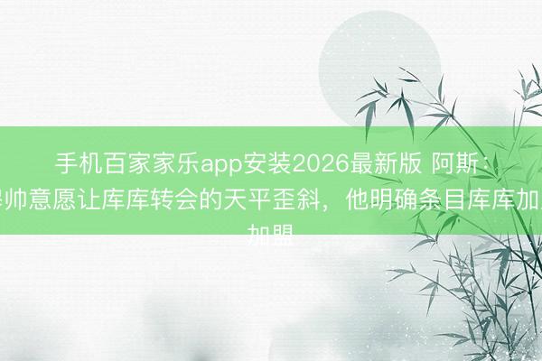 手机百家家乐app安装2026最新版 阿斯:穆帅意愿让库库转会的天平歪斜,他明确条目库库加盟
