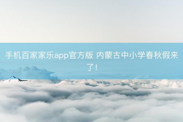 手机百家家乐app官方版 内蒙古中小学春秋假来了！