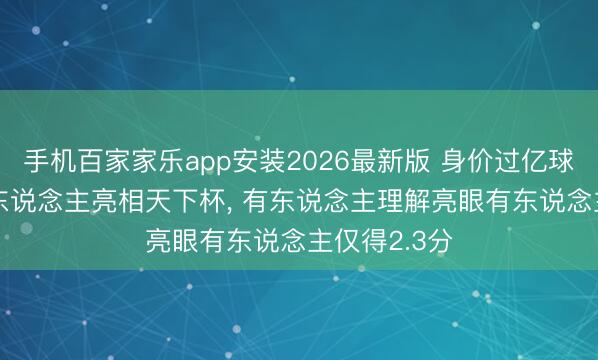手机百家家乐app安装2026最新版 身价过亿球员， 已有多东说念主亮相天下杯， 有东说念主理解亮眼有东说念主仅得2.3分