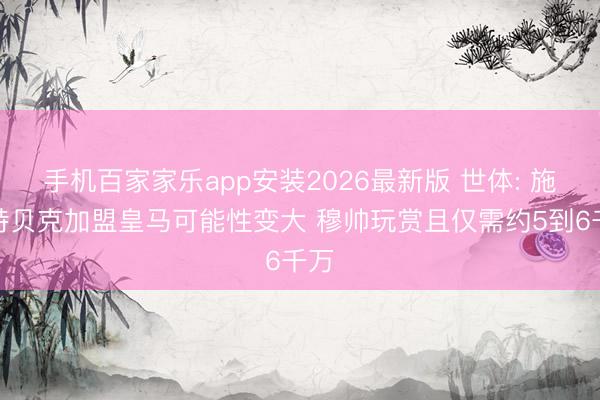 手机百家家乐app安装2026最新版 世体: 施洛特贝克加盟皇马可能性变大 穆帅玩赏且仅需约5到6千万