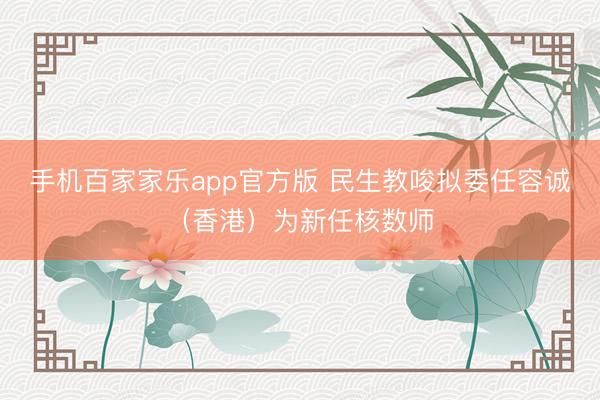 手机百家家乐app官方版 民生教唆拟委任容诚（香港）为新任核数师