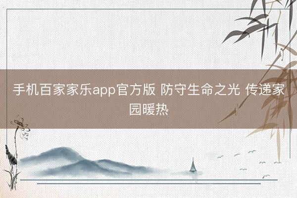 手机百家家乐app官方版 防守生命之光 传递家园暖热