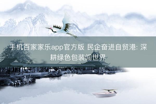 手机百家家乐app官方版 民企奋进自贸港: 深耕绿色包装闯世界