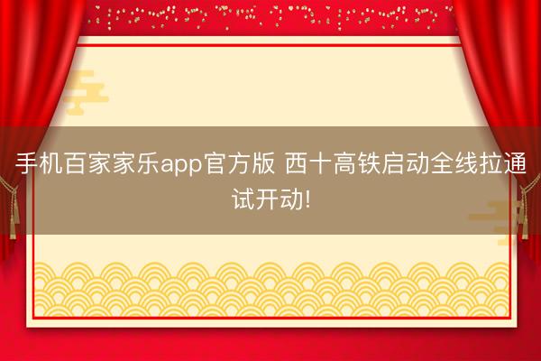 手机百家家乐app官方版 西十高铁启动全线拉通试开动!