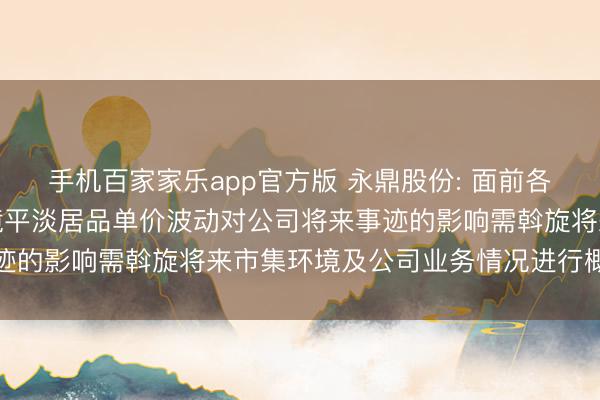 手机百家家乐app官方版 永鼎股份: 面前各人光纤光缆行业市集环境平淡居品单价波动对公司将来事迹的影响需斡旋将来市集环境及公司业务情况进行概述判断